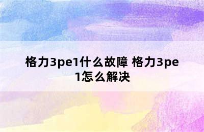 格力3pe1什么故障 格力3pe1怎么解决